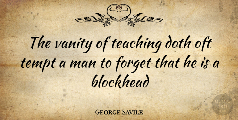 George Savile Quote About Blockhead, Doth, Forget, Man, Oft: The Vanity Of Teaching Doth...