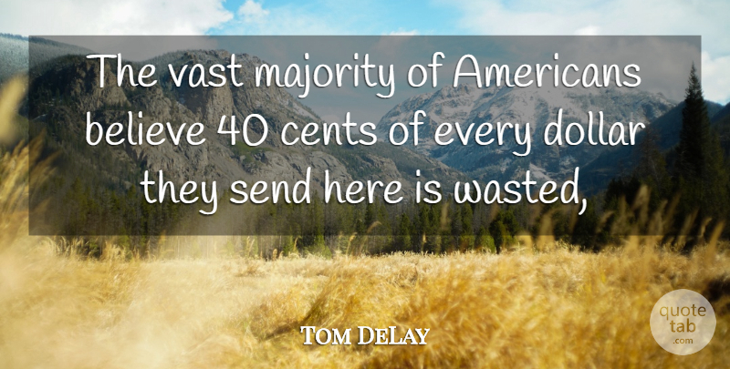 Tom DeLay Quote About Believe, Cents, Dollar, Majority, Send: The Vast Majority Of Americans...