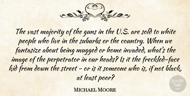Michael Moore Quote About Fantasize, Home, Image, Kid, Majority: The Vast Majority Of The...