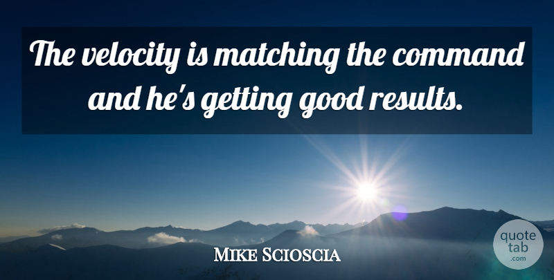 Mike Scioscia Quote About Command, Good, Matching, Velocity: The Velocity Is Matching The...