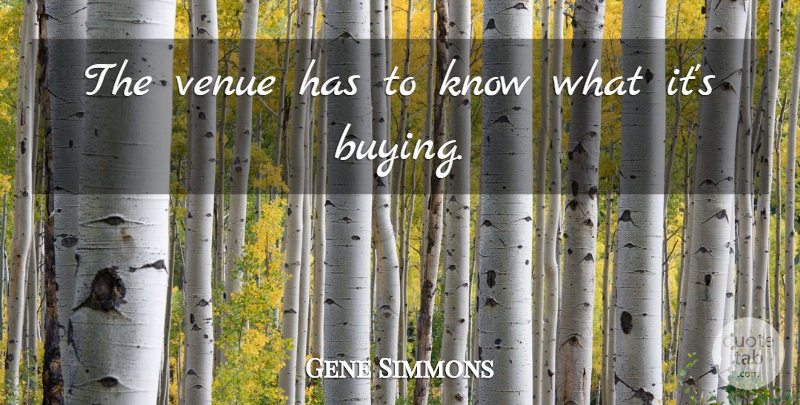 Gene Simmons Quote About Venue: The Venue Has To Know...