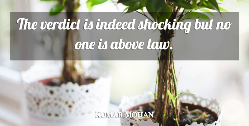 Kumar Mohan Quote About Above, Indeed, Law, Shocking, Verdict: The Verdict Is Indeed Shocking...