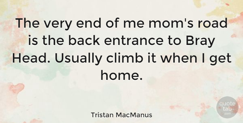 Tristan MacManus Quote About Climb, Entrance, Home, Mom: The Very End Of Me...