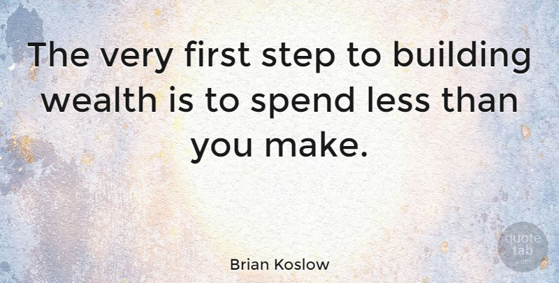 Brian Koslow Quote About Less, Quotes, Spend, Wealth: The Very First Step To...