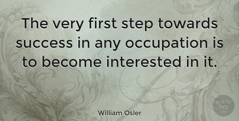 William Osler Quote About Inspirational, Success, Congratulations: The Very First Step Towards...