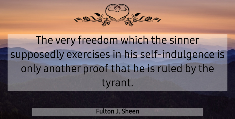 Fulton J. Sheen Quote About Exercise, Self, Tyrants: The Very Freedom Which The...