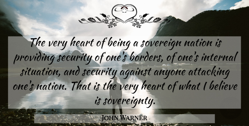 John Warner Quote About Against, Anyone, Attacking, Believe, Internal: The Very Heart Of Being...