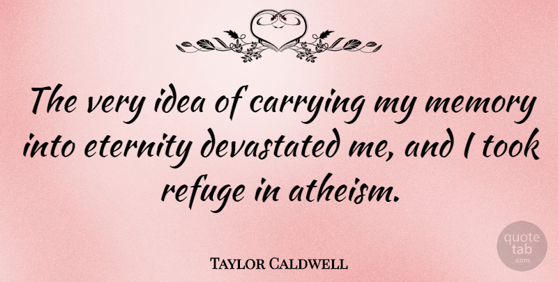 Taylor Caldwell Quote About Memories, Ideas, Atheism: The Very Idea Of Carrying...