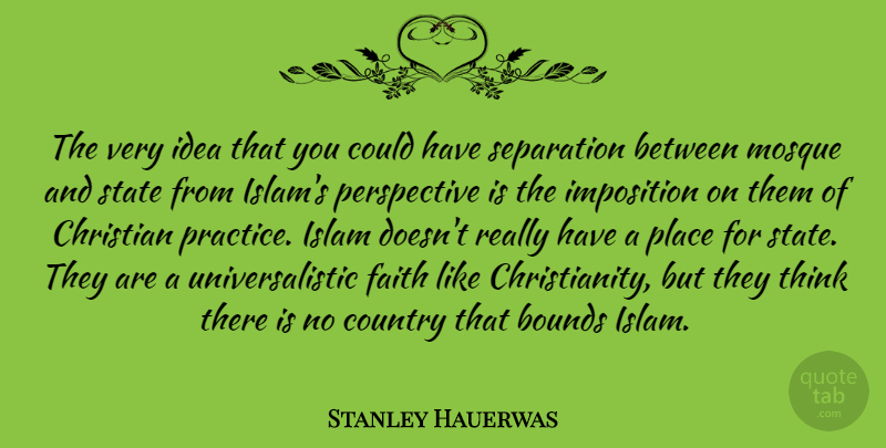 Stanley Hauerwas Quote About Bounds, Country, Faith, Imposition, Islam: The Very Idea That You...