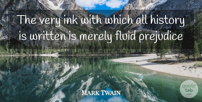 Mark Twain Quote About Fluid, History, Ink, Merely, Prejudice: The Very Ink With Which...