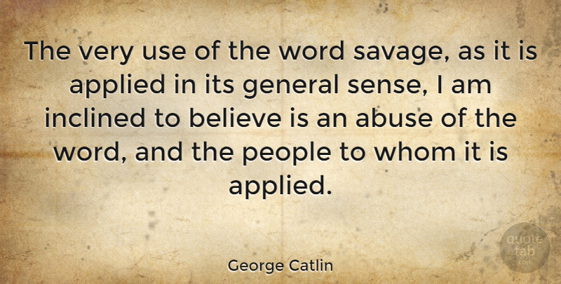 George Catlin Quote About Believe, People, Abuse: The Very Use Of The...