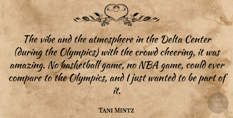 Tani Mintz Quote About Atmosphere, Basketball, Center, Compare, Crowd: The Vibe And The Atmosphere...