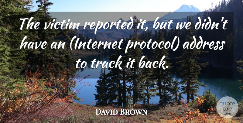 David Brown Quote About Address, Reported, Track, Victim: The Victim Reported It But...