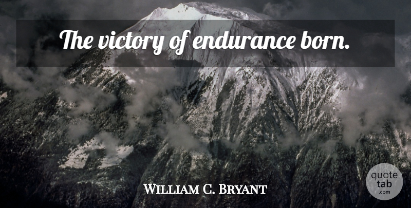 William C. Bryant Quote About Victory, Endurance, Born: The Victory Of Endurance Born...