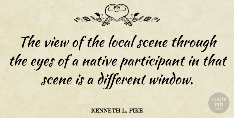 Kenneth L. Pike Quote About American Sociologist, Eyes, Local, Native, Scene: The View Of The Local...