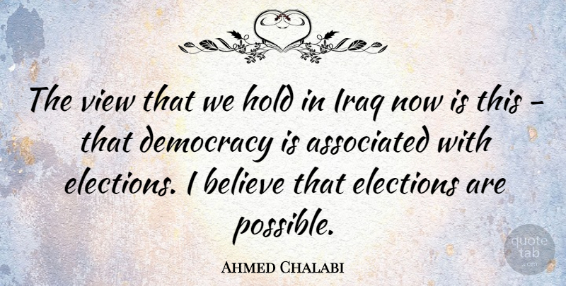Ahmed Chalabi Quote About Believe, Views, Iraq: The View That We Hold...