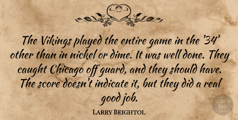 Larry Beightol Quote About Caught, Chicago, Entire, Game, Good: The Vikings Played The Entire...
