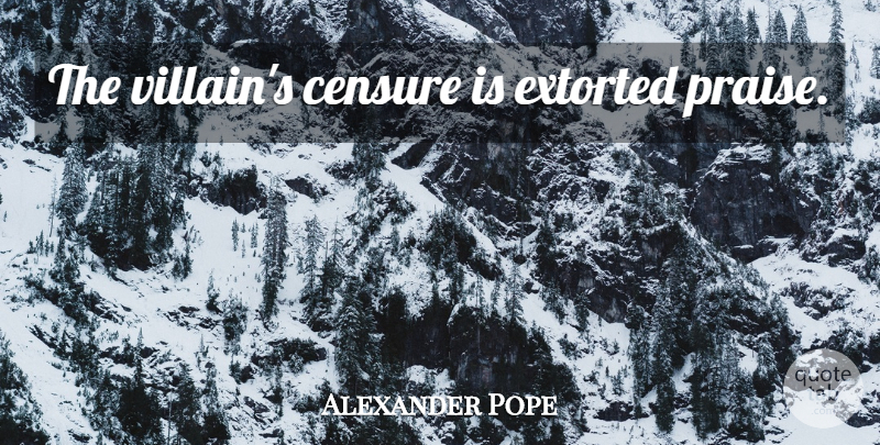 Alexander Pope Quote About Villain, Praise, Censure: The Villains Censure Is Extorted...