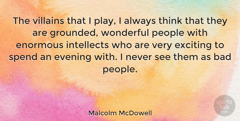 Malcolm McDowell Quote About Bad, Enormous, Exciting, Intellects, People: The Villains That I Play...