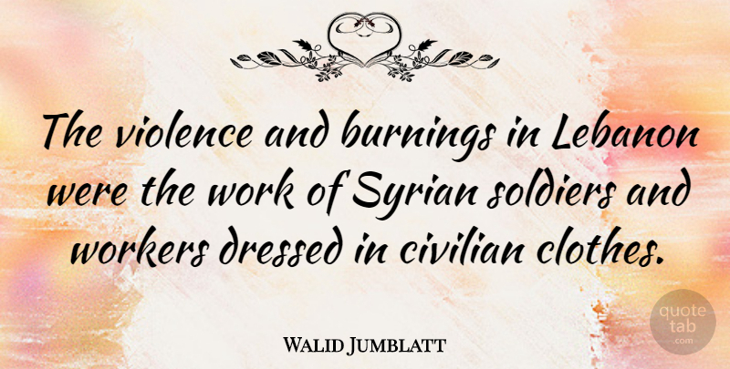 Walid Jumblatt Quote About Civilian, Dressed, Lebanon, Soldiers, Syrian: The Violence And Burnings In...