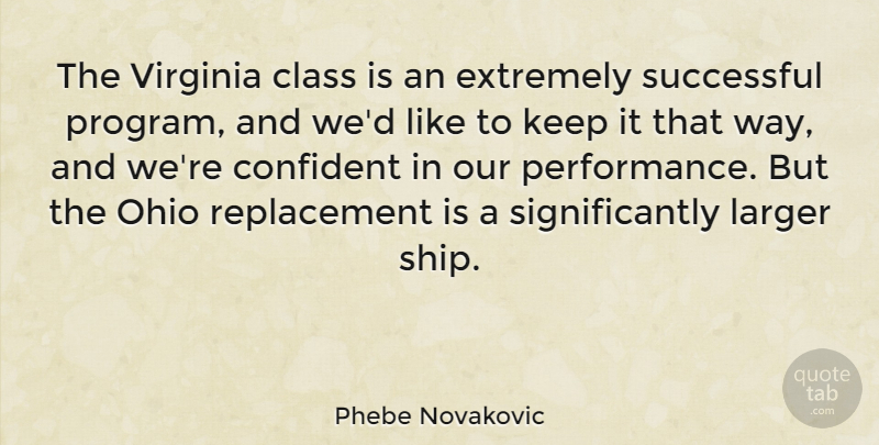 Phebe Novakovic Quote About Confident, Extremely, Larger, Ohio, Virginia: The Virginia Class Is An...
