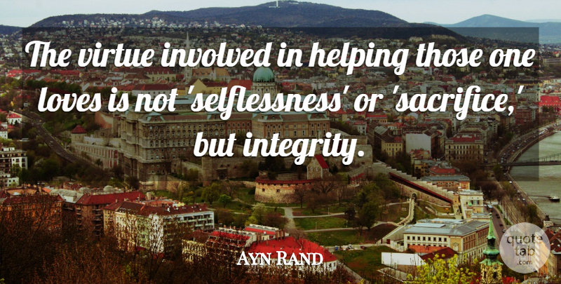 Ayn Rand Quote About Integrity, Sacrifice, Love Is: The Virtue Involved In Helping...