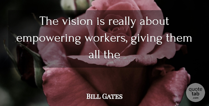Bill Gates Quote About Giving, Empowering, Vision: The Vision Is Really About...