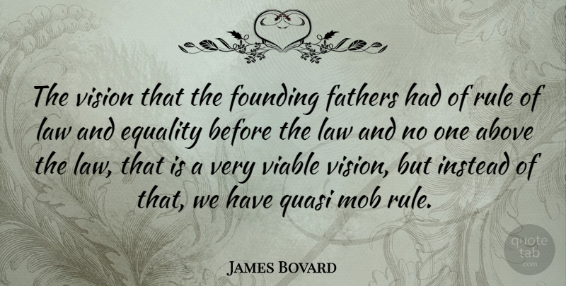 James Bovard Quote About Father, Equality, Law: The Vision That The Founding...