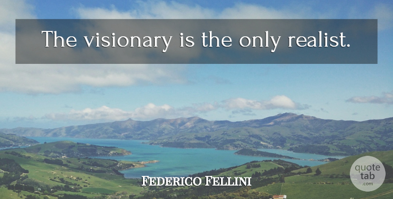 Federico Fellini Quote About Hipster, Visionaries, Realist: The Visionary Is The Only...