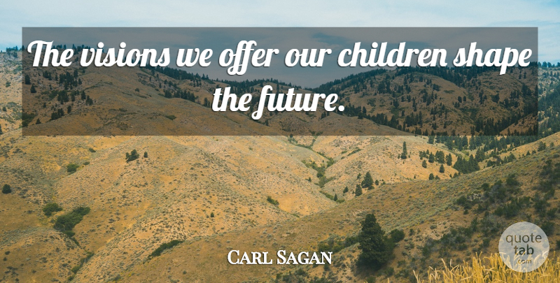 Carl Sagan Quote About Children, Vision, Shapes: The Visions We Offer Our...