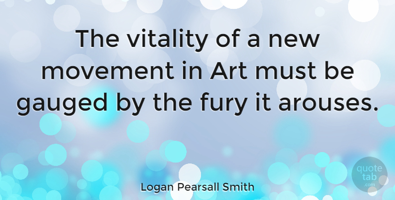Logan Pearsall Smith Quote About Art, Movement, Vitality: The Vitality Of A New...