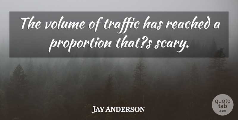 Jay Anderson Quote About Proportion, Reached, Traffic, Volume: The Volume Of Traffic Has...