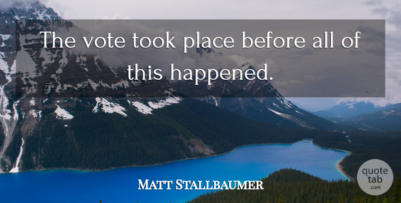 Matt Stallbaumer Quote About Took, Vote: The Vote Took Place Before...