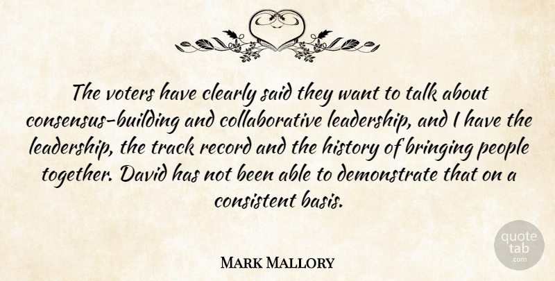 Mark Mallory Quote About Bringing, Clearly, Consistent, David, History: The Voters Have Clearly Said...