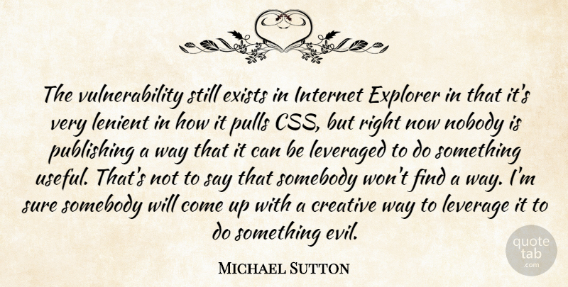 Michael Sutton Quote About Creative, Exists, Explorer, Internet, Leverage: The Vulnerability Still Exists In...
