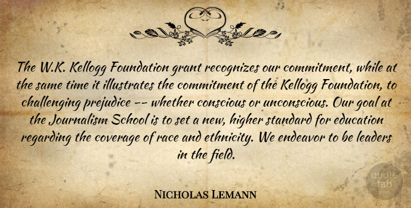 Nicholas Lemann Quote About Commitment, Conscious, Coverage, Education, Endeavor: The W K Kellogg Foundation...