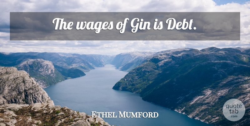 Ethel Mumford Quote About Drinking, Wages, Debt: The Wages Of Gin Is...