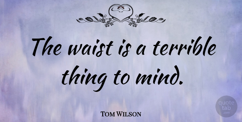 Tom Wilson Quote About Inspiration, Mind, Terrible: The Waist Is A Terrible...