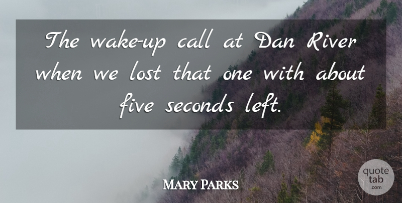 Mary Parks Quote About Call, Dan, Five, Lost, River: The Wake Up Call At...