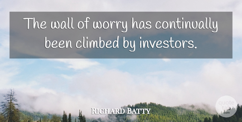 Richard Batty Quote About Climbed, Wall, Worry: The Wall Of Worry Has...