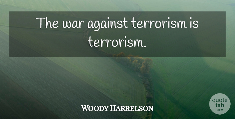 Woody Harrelson Quote About War, Positive Energy, Terrorism: The War Against Terrorism Is...