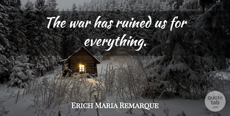 Erich Maria Remarque Quote About War, Ruined: The War Has Ruined Us...
