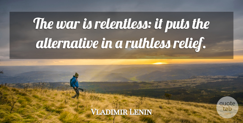 Vladimir Lenin Quote About War, Relief, Alternatives: The War Is Relentless It...