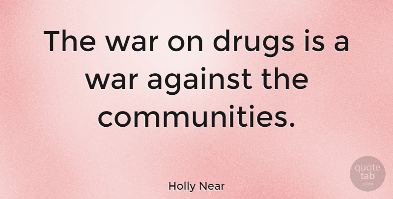 Holly Near Quote About War, Community, Drug: The War On Drugs Is...
