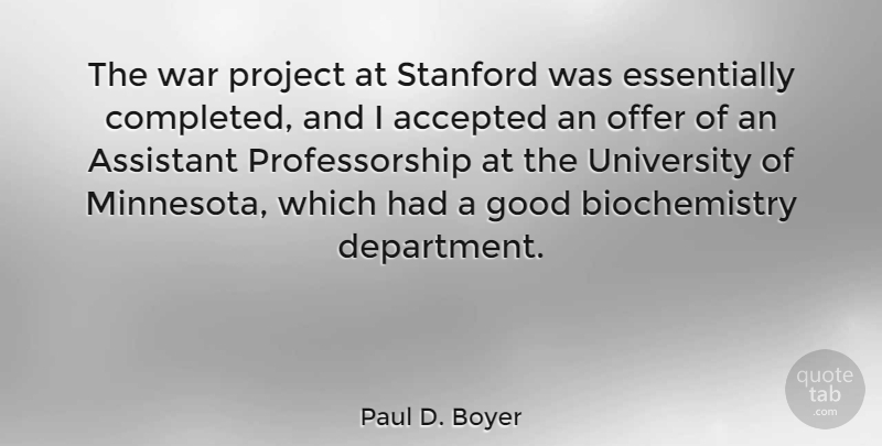 Paul D. Boyer Quote About Accepted, Assistant, Good, Offer, Stanford: The War Project At Stanford...