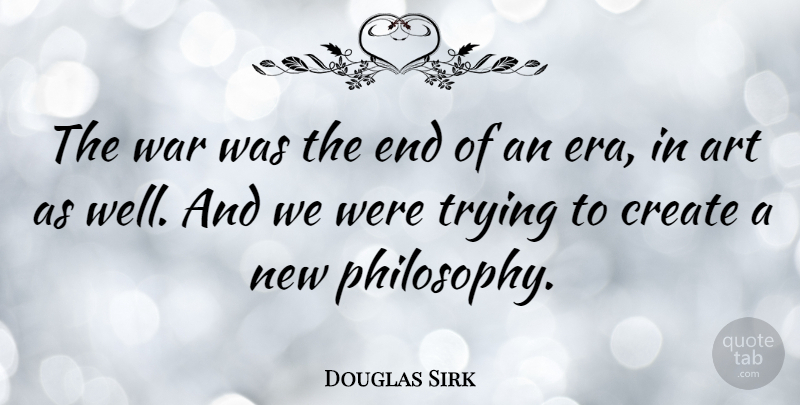 Douglas Sirk Quote About Art, Create, Trying, War: The War Was The End...