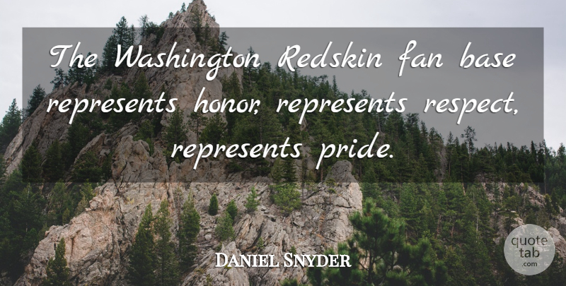Daniel Snyder Quote About Base, Fan, Represents, Respect, Washington: The Washington Redskin Fan Base...