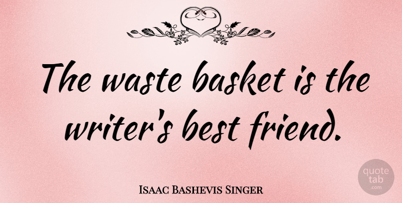 Isaac Bashevis Singer Quote About Friendship, Writing, Waste: The Waste Basket Is The...