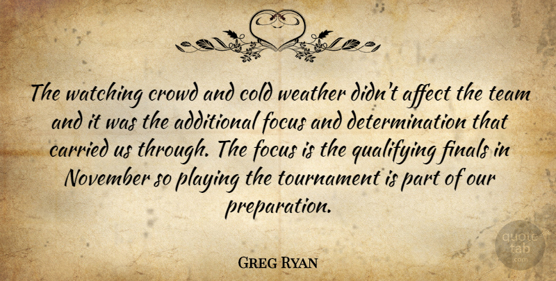 Greg Ryan Quote About Additional, Affect, Carried, Cold, Crowd: The Watching Crowd And Cold...