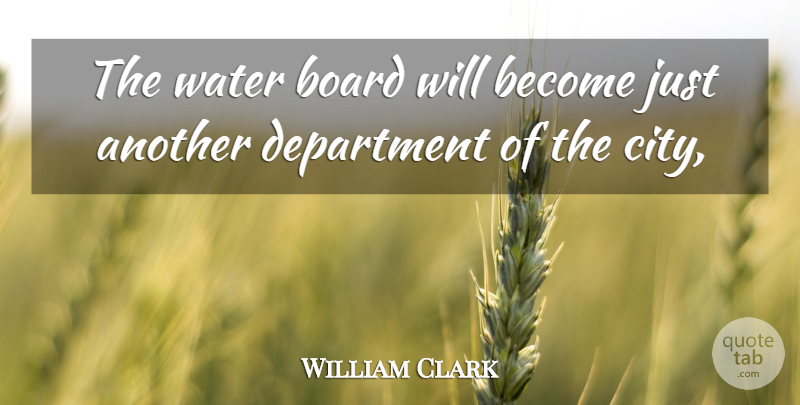 William Clark Quote About Board, Department, Water: The Water Board Will Become...